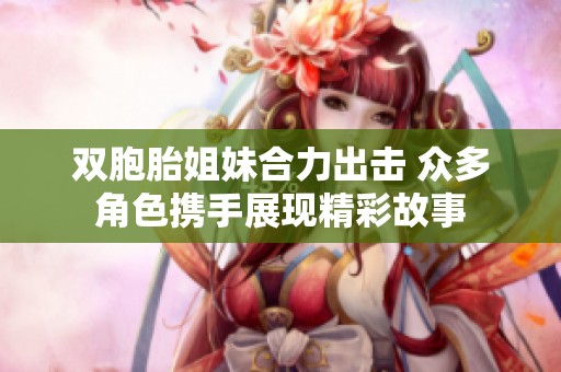 双胞胎姐妹合力出击 众多角色携手展现精彩故事