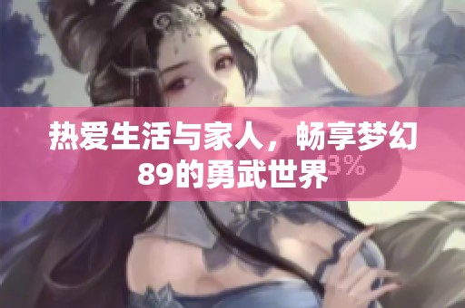 热爱生活与家人，畅享梦幻89的勇武世界