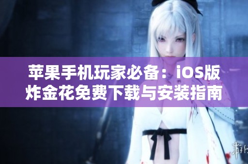 苹果手机玩家必备：iOS版炸金花免费下载与安装指南