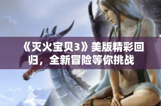 《灭火宝贝3》美版精彩回归，全新冒险等你挑战
