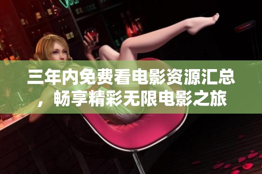 三年内免费看电影资源汇总，畅享精彩无限电影之旅