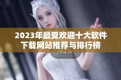 2023年最受欢迎十大软件下载网站推荐与排行榜