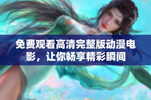 免费观看高清完整版动漫电影，让你畅享精彩瞬间