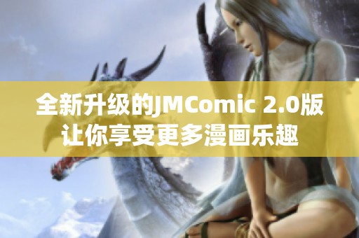 全新升级的JMComic 2.0版让你享受更多漫画乐趣