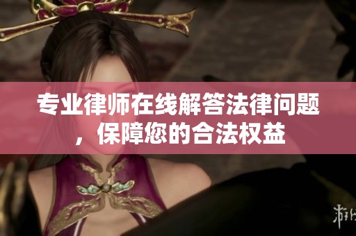 专业律师在线解答法律问题，保障您的合法权益