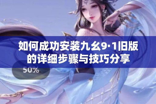 如何成功安装九幺9·1旧版的详细步骤与技巧分享