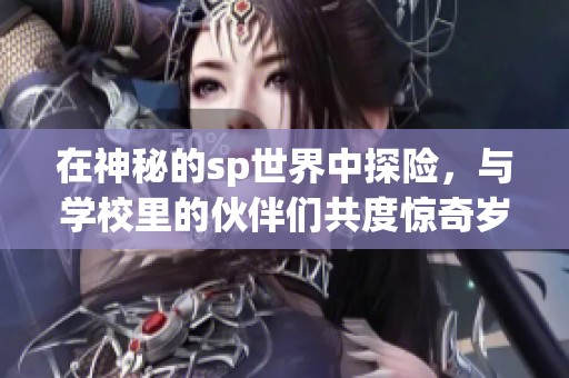 在神秘的sp世界中探险，与学校里的伙伴们共度惊奇岁月