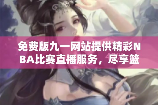 免费版九一网站提供精彩NBA比赛直播服务，尽享篮球盛宴