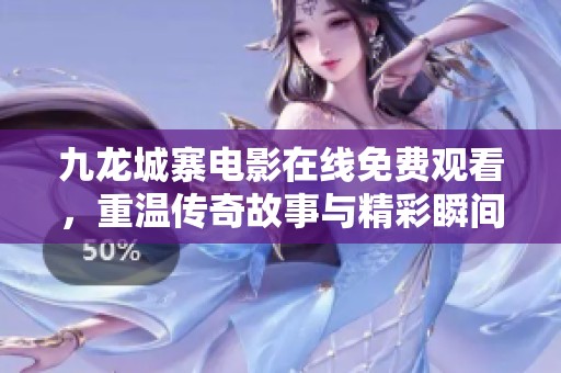 九龙城寨电影在线免费观看，重温传奇故事与精彩瞬间