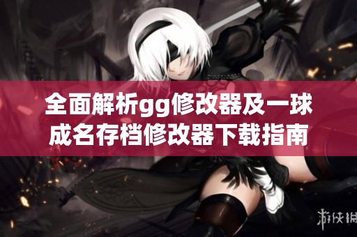 全面解析gg修改器及一球成名存档修改器下载指南
