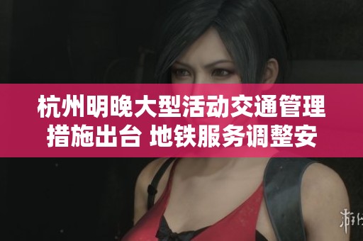 杭州明晚大型活动交通管理措施出台 地铁服务调整安排详解