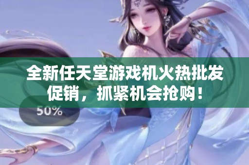 全新任天堂游戏机火热批发促销，抓紧机会抢购！