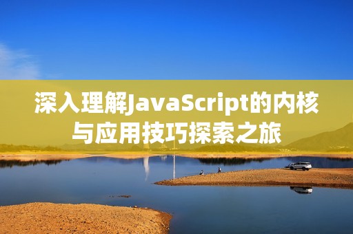 深入理解JavaScript的内核与应用技巧探索之旅