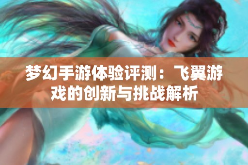 梦幻手游体验评测：飞翼游戏的创新与挑战解析