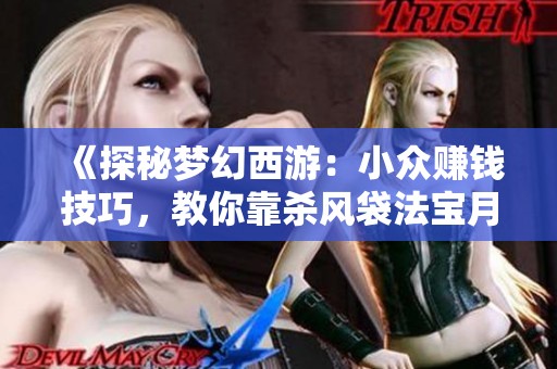 《探秘梦幻西游：小众赚钱技巧，教你靠杀风袋法宝月入过万》