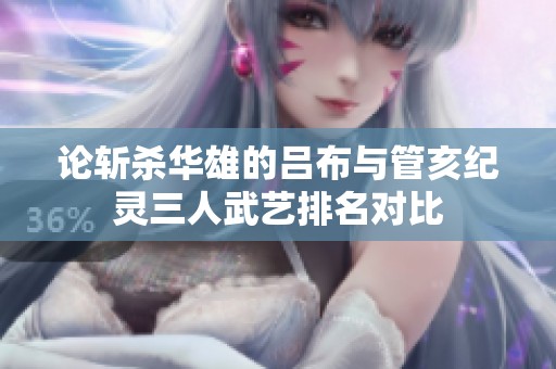 论斩杀华雄的吕布与管亥纪灵三人武艺排名对比