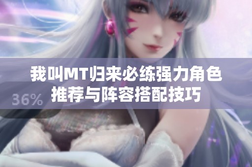 我叫MT归来必练强力角色推荐与阵容搭配技巧