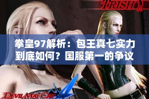 拳皇97解析：包王真七实力到底如何？国服第一的争议！