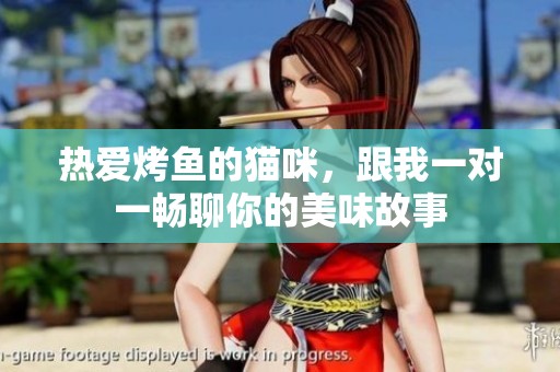 热爱烤鱼的猫咪，跟我一对一畅聊你的美味故事
