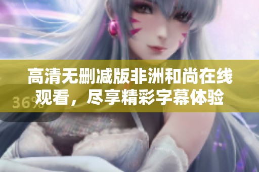 高清无删减版非洲和尚在线观看，尽享精彩字幕体验
