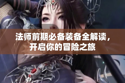 法师前期必备装备全解读，开启你的冒险之旅