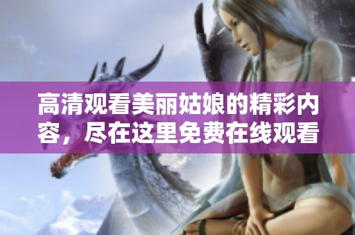 高清观看美丽姑娘的精彩内容，尽在这里免费在线观看