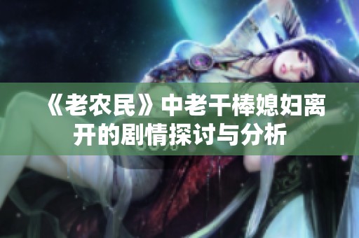《老农民》中老干棒媳妇离开的剧情探讨与分析