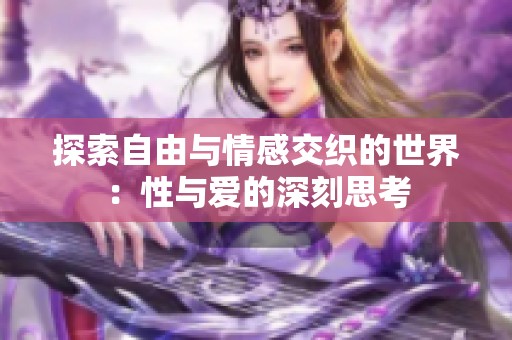 探索自由与情感交织的世界：性与爱的深刻思考