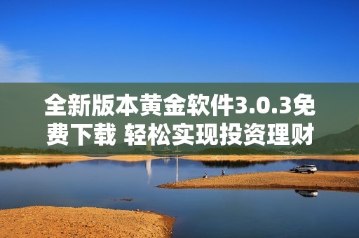 全新版本黄金软件3.0.3免费下载 轻松实现投资理财管理