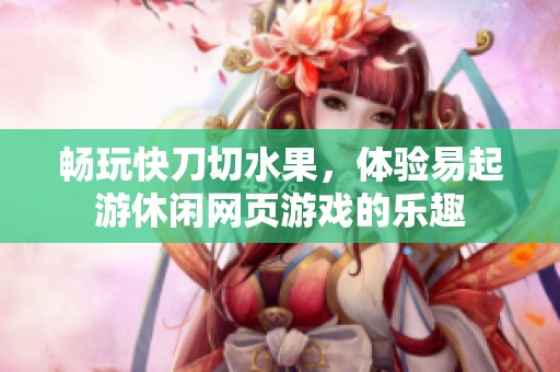 畅玩快刀切水果，体验易起游休闲网页游戏的乐趣