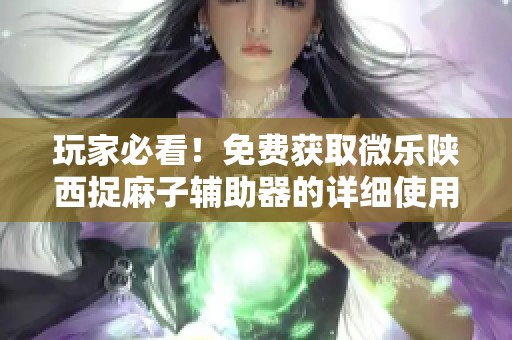 玩家必看！免费获取微乐陕西捉麻子辅助器的详细使用指南