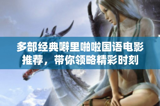 多部经典噼里啪啦国语电影推荐，带你领略精彩时刻