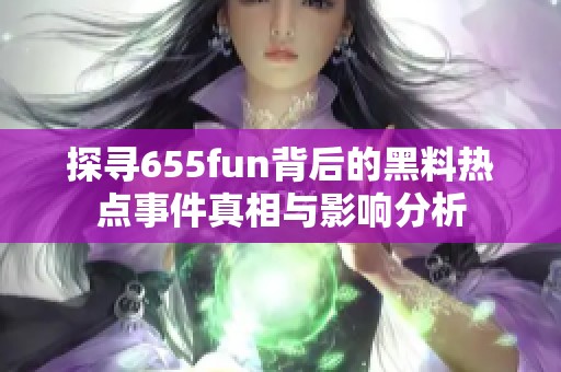 探寻655fun背后的黑料热点事件真相与影响分析