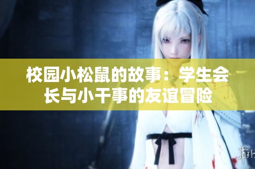 校园小松鼠的故事：学生会长与小干事的友谊冒险