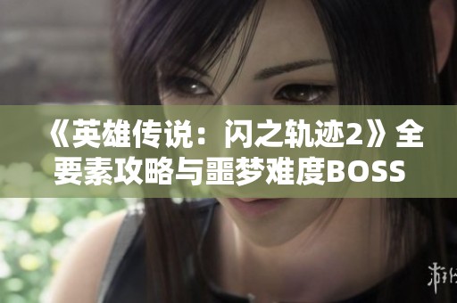 《英雄传说：闪之轨迹2》全要素攻略与噩梦难度BOSS详解