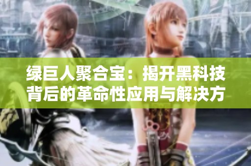 绿巨人聚合宝：揭开黑科技背后的革命性应用与解决方案