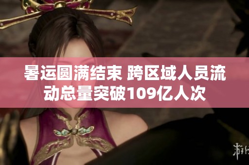 暑运圆满结束 跨区域人员流动总量突破109亿人次