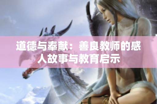道德与奉献：善良教师的感人故事与教育启示