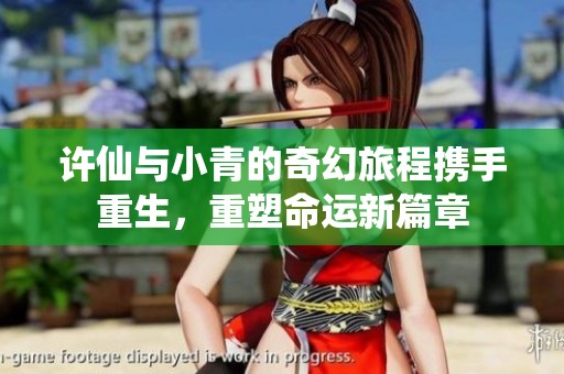许仙与小青的奇幻旅程携手重生，重塑命运新篇章