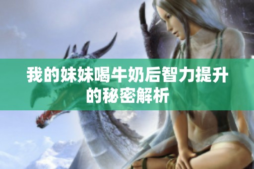 我的妹妹喝牛奶后智力提升的秘密解析