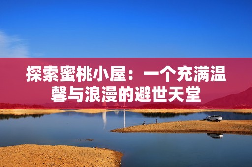 探索蜜桃小屋：一个充满温馨与浪漫的避世天堂
