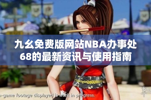 九幺免费版网站NBA办事处68的最新资讯与使用指南