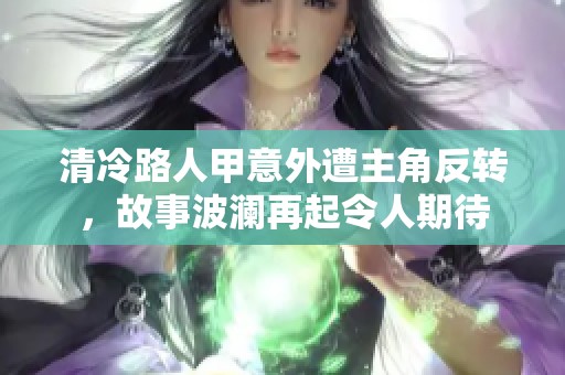 清冷路人甲意外遭主角反转，故事波澜再起令人期待