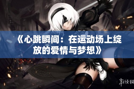 《心跳瞬间：在运动场上绽放的爱情与梦想》