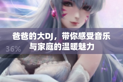 爸爸的大DJ，带你感受音乐与家庭的温暖魅力