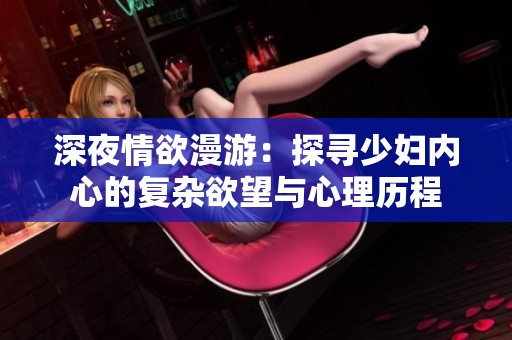 深夜情欲漫游：探寻少妇内心的复杂欲望与心理历程