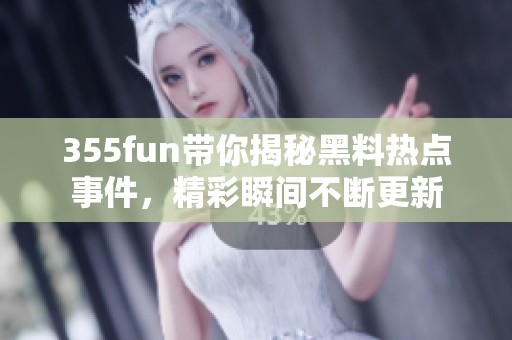 355fun带你揭秘黑料热点事件，精彩瞬间不断更新
