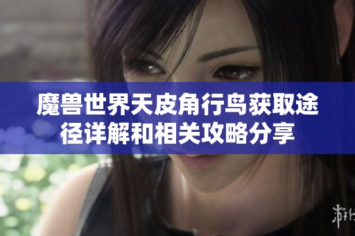 魔兽世界天皮角行鸟获取途径详解和相关攻略分享