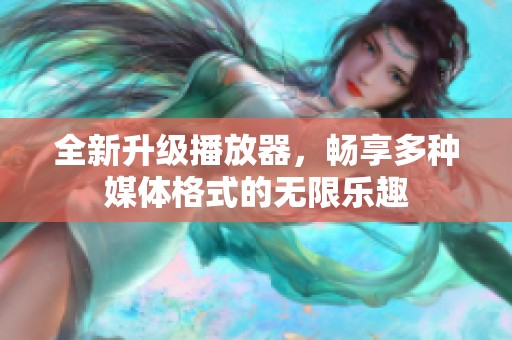 全新升级播放器，畅享多种媒体格式的无限乐趣