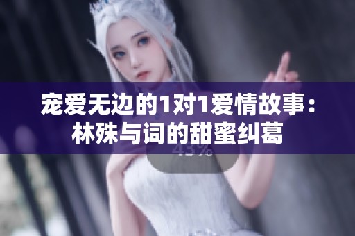 宠爱无边的1对1爱情故事：林殊与词的甜蜜纠葛